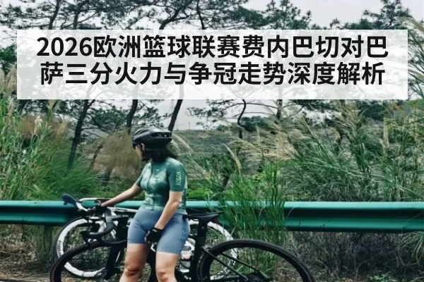 2026欧洲篮球联赛费内巴切对巴萨三分火力与争冠走势深度解析