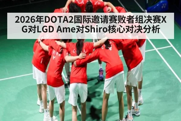2026年DOTA2国际邀请赛败者组决赛XG对LGD Ame对Shiro核心对决分析